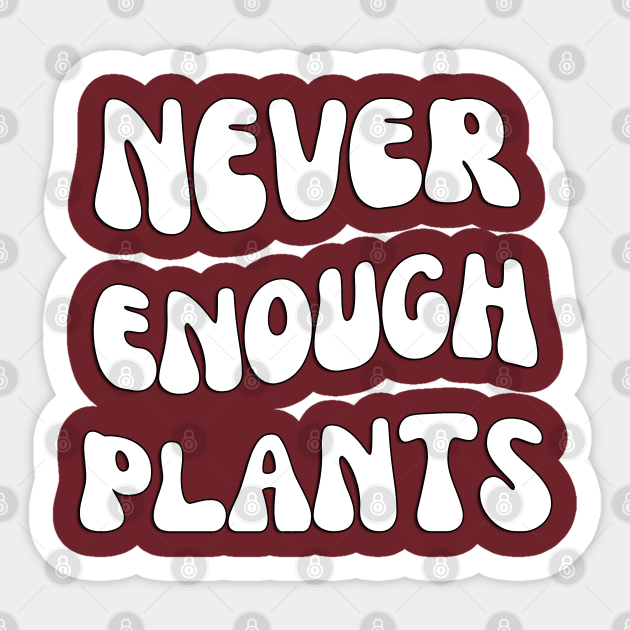 Never Enough Plants Never Enough Plants Sticker TeePublic
